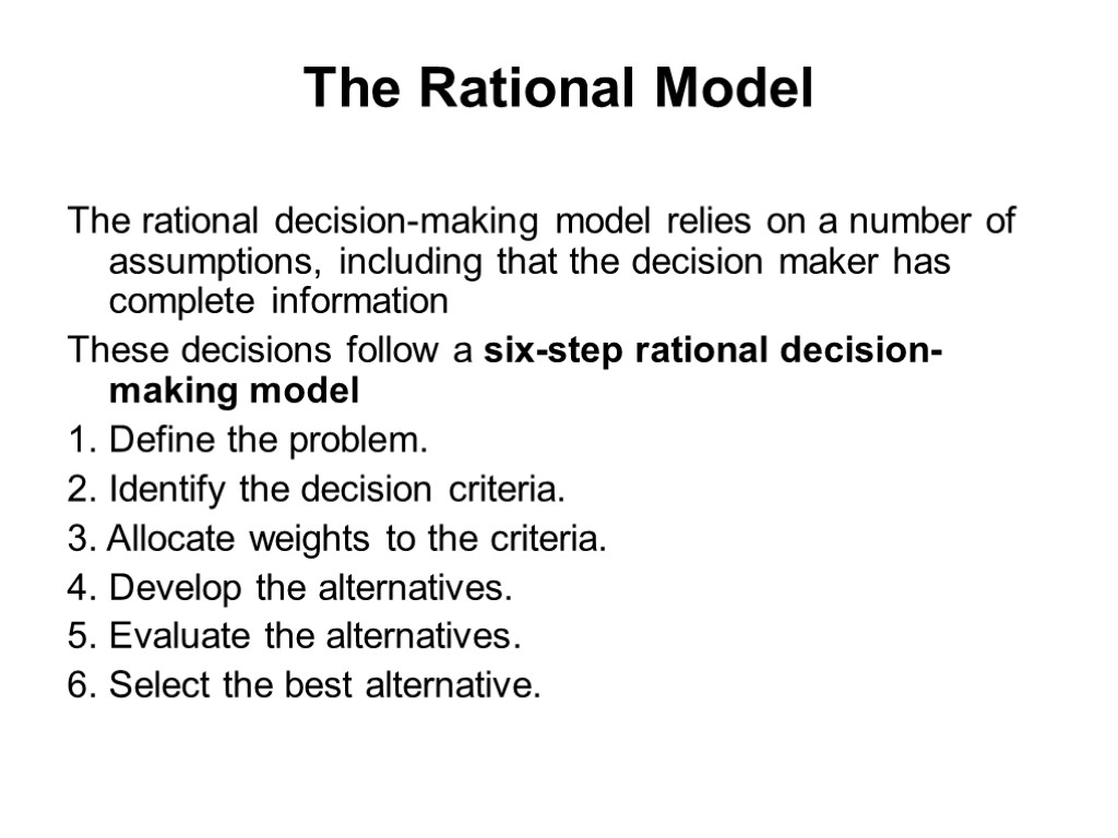 The Rational Model The rational decision-making model relies on a number of assumptions, including